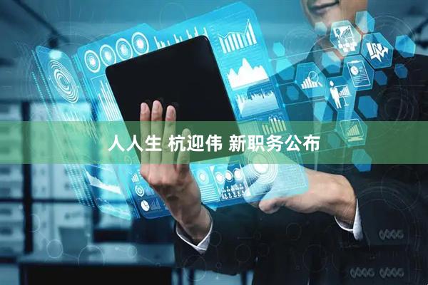 人人生 杭迎伟 新职务公布