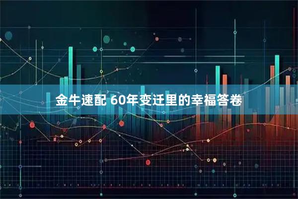 金牛速配 60年变迁里的幸福答卷