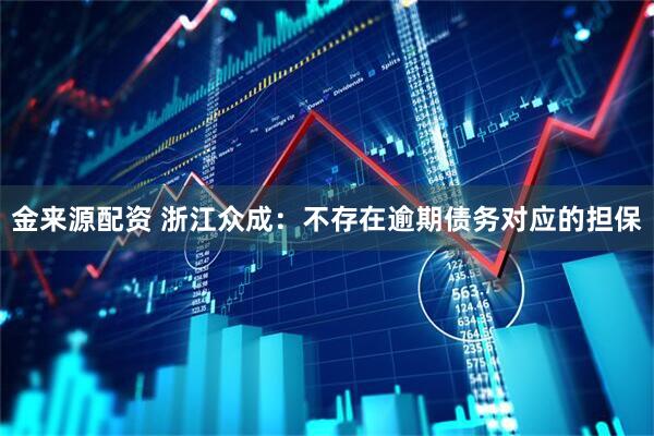 金来源配资 浙江众成：不存在逾期债务对应的担保