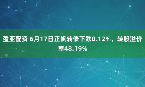 盈亚配资 6月17日正帆转债下跌0.12%，转股溢价率48.19%