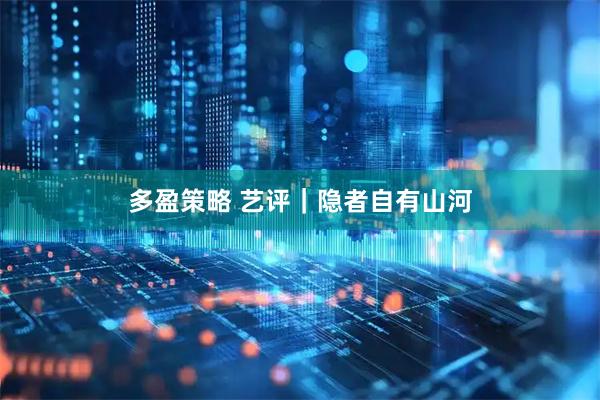 多盈策略 艺评｜隐者自有山河