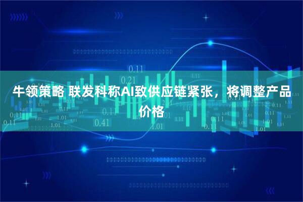 牛领策略 联发科称AI致供应链紧张，将调整产品价格
